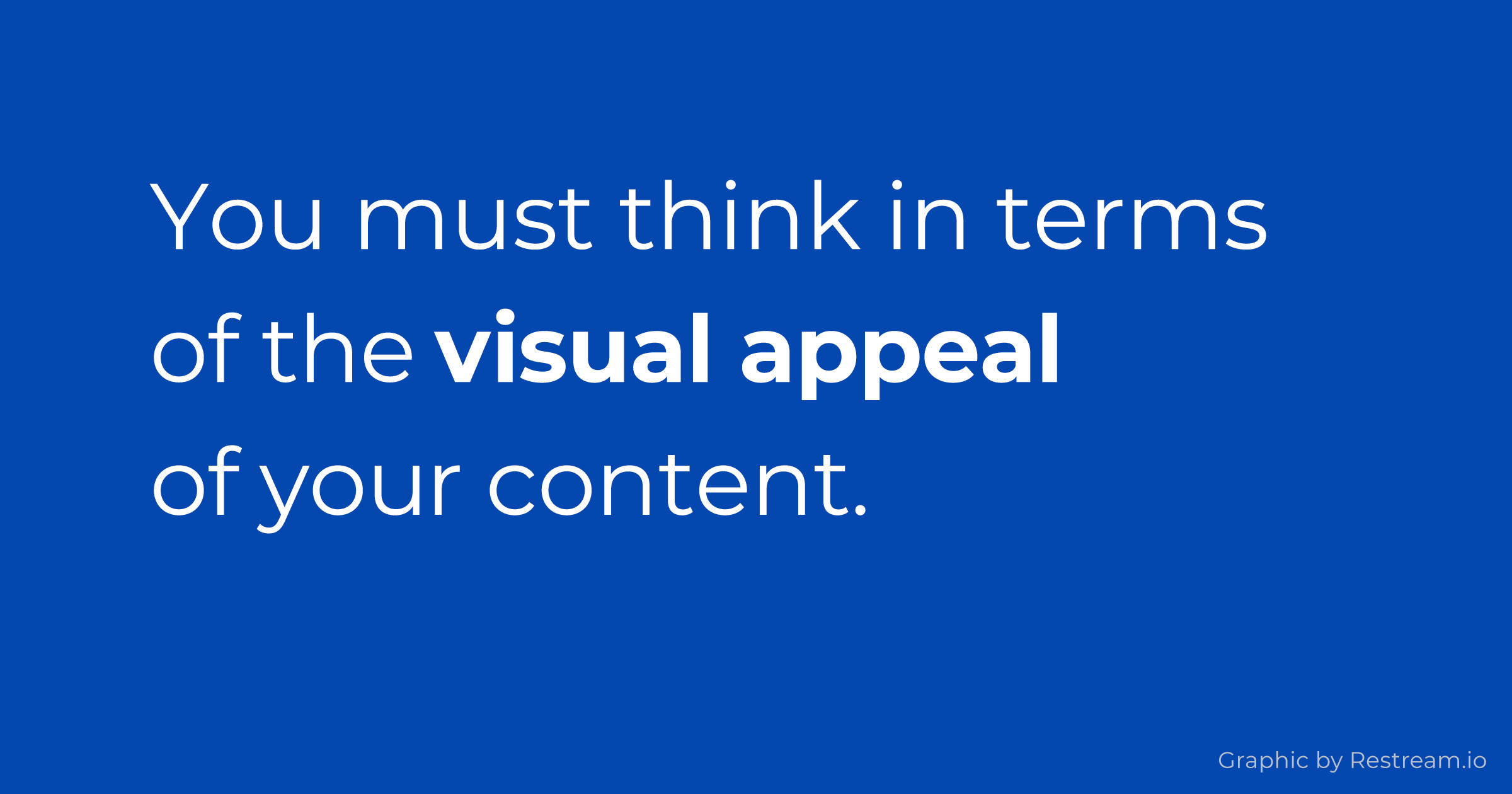 You must think in terms of the visual appeal of your content